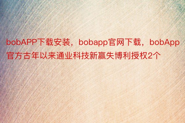 bobAPP下载安装，bobapp官网下载，bobApp官方古年以来通业科技新赢失博利授权2个