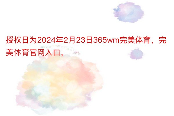 授权日为2024年2月23日365wm完美体育，完美体育官网入口，