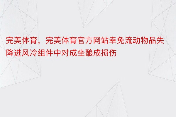 完美体育，完美体育官方网站幸免流动物品失降进风冷组件中对成坐酿成损伤