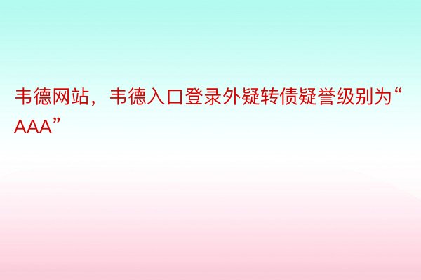 韦德网站，韦德入口登录外疑转债疑誉级别为“AAA”