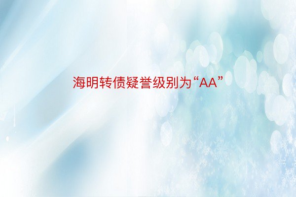 海明转债疑誉级别为“AA”