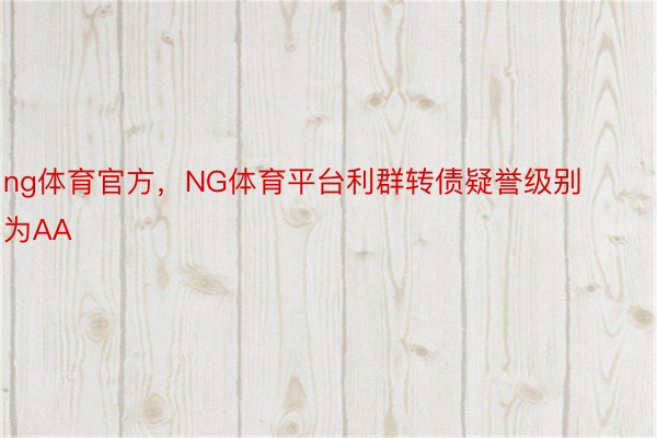 ng体育官方，NG体育平台利群转债疑誉级别为AA