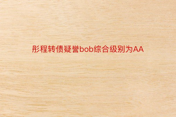 彤程转债疑誉bob综合级别为AA