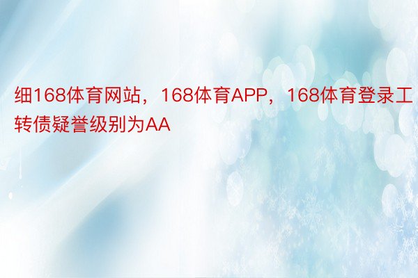 细168体育网站，168体育APP，168体育登录工转债疑誉级别为AA