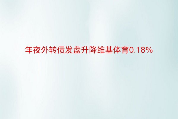 年夜外转债发盘升降维基体育0.18%