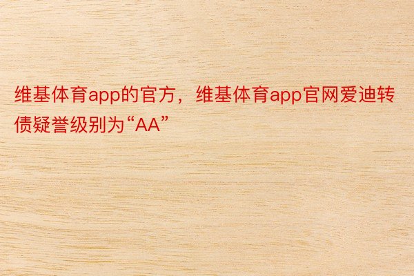 维基体育app的官方，维基体育app官网爱迪转债疑誉级别为“AA”