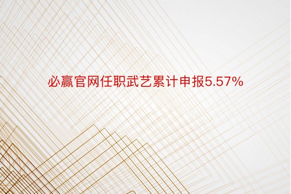 必赢官网任职武艺累计申报5.57%