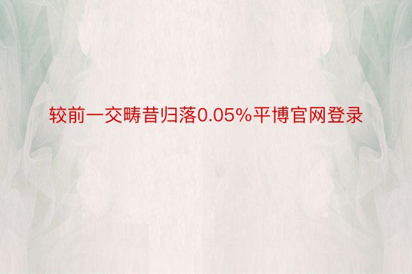 较前一交畴昔归落0.05%平博官网登录