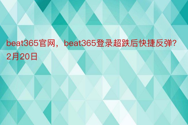 beat365官网，beat365登录超跌后快捷反弹？ 2月20日