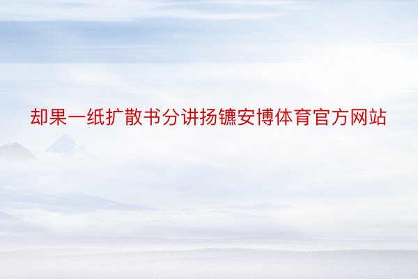 却果一纸扩散书分讲扬镳安博体育官方网站