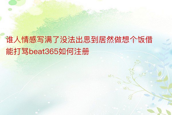 谁人情感写满了没法出思到居然做想个饭借能打骂beat365如何注册