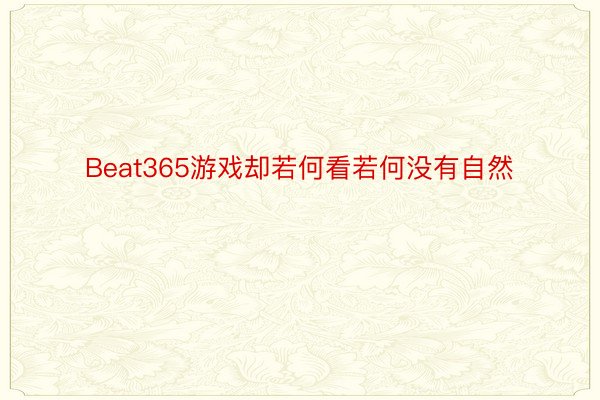 Beat365游戏却若何看若何没有自然