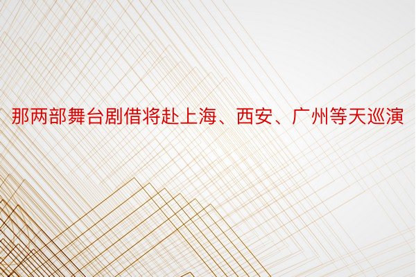 那两部舞台剧借将赴上海、西安、广州等天巡演