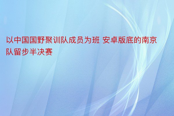 以中国国野聚训队成员为班 安卓版底的南京队留步半决赛