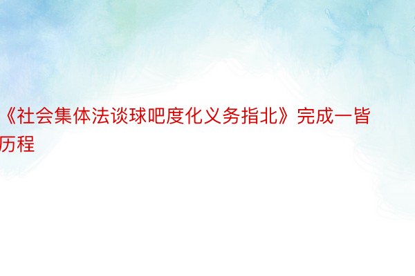 《社会集体法谈球吧度化义务指北》完成一皆历程