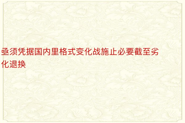 亟须凭据国内里格式变化战施止必要截至劣化退换