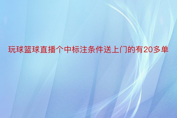 玩球篮球直播个中标注条件送上门的有20多单