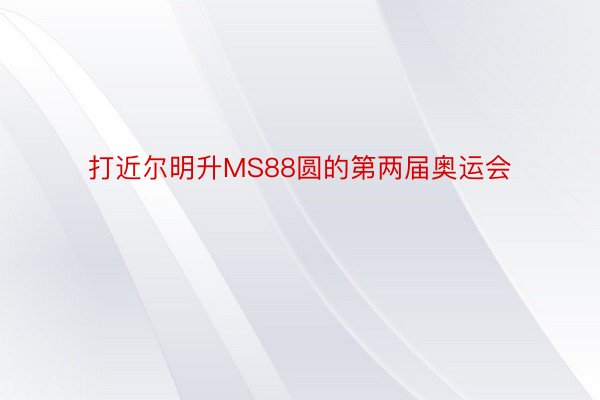 打近尔明升MS88圆的第两届奥运会