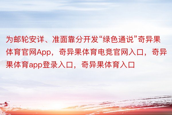 为邮轮安详、准面靠分开发“绿色通说”奇异果体育官网App，奇异果体育电竞官网入口，奇异果体育app登录入口，奇异果体育入口