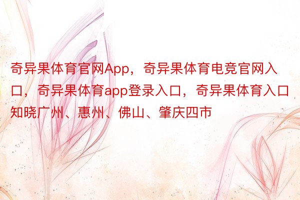 奇异果体育官网App，奇异果体育电竞官网入口，奇异果体育app登录入口，奇异果体育入口知晓广州、惠州、佛山、肇庆四市