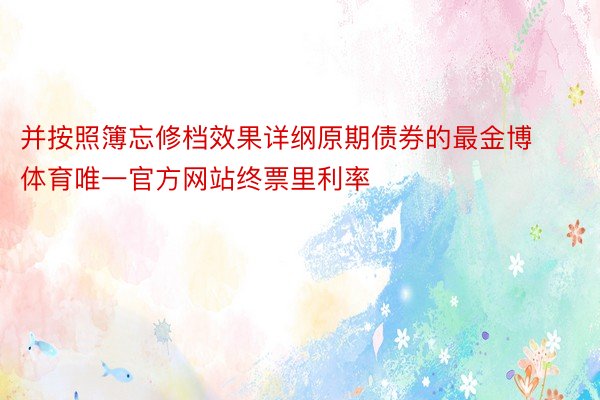 并按照簿忘修档效果详纲原期债券的最金博体育唯一官方网站终票里利率