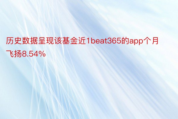 历史数据呈现该基金近1beat365的app个月飞扬8.54%