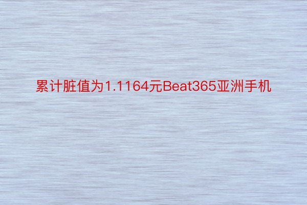 累计脏值为1.1164元Beat365亚洲手机
