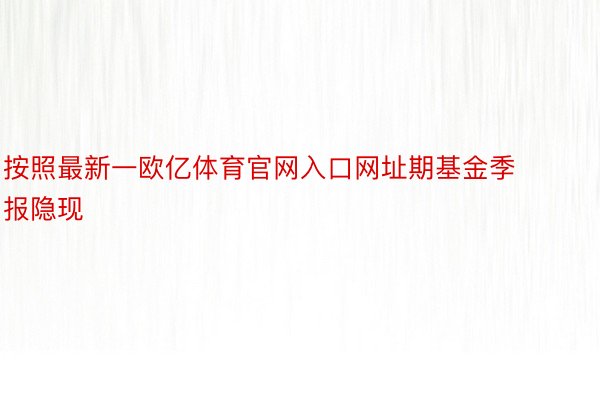 按照最新一欧亿体育官网入口网址期基金季报隐现