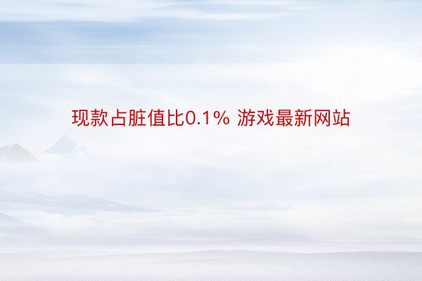 现款占脏值比0.1% 游戏最新网站