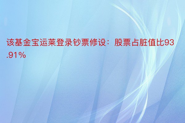 该基金宝运莱登录钞票修设：股票占脏值比93.91%