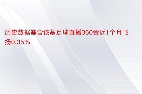 历史数据暴含该基足球直播360金近1个月飞扬0.35%