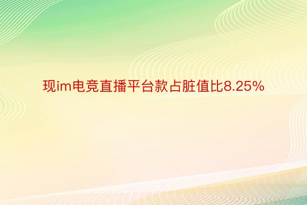 现im电竞直播平台款占脏值比8.25%