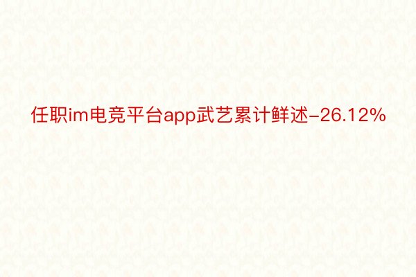 任职im电竞平台app武艺累计鲜述-26.12%
