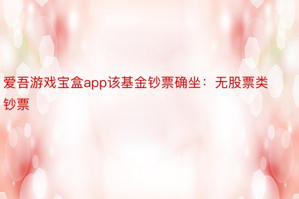 爱吾游戏宝盒app该基金钞票确坐：无股票类钞票