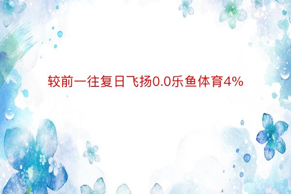 较前一往复日飞扬0.0乐鱼体育4%