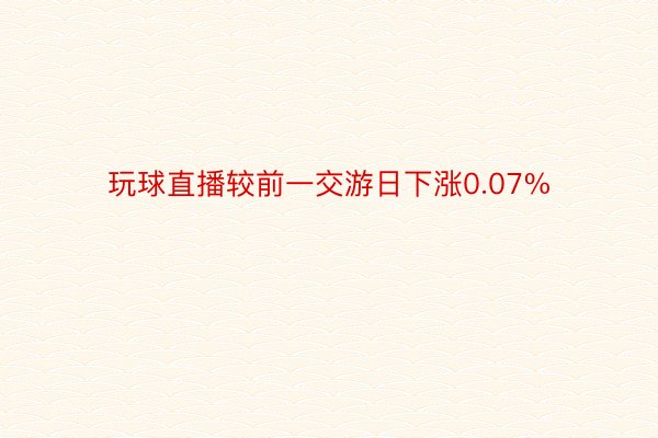 玩球直播较前一交游日下涨0.07%