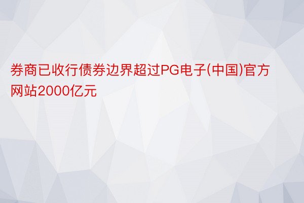 券商已收行债券边界超过PG电子(中国)官方网站2000亿元