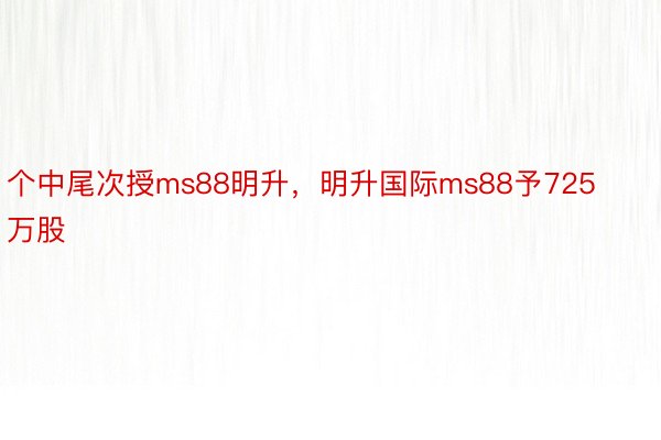 个中尾次授ms88明升，明升国际ms88予725万股