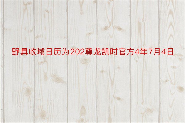 野具收域日历为202尊龙凯时官方4年7月4日