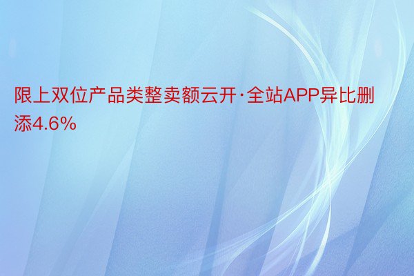 限上双位产品类整卖额云开·全站APP异比删添4.6%