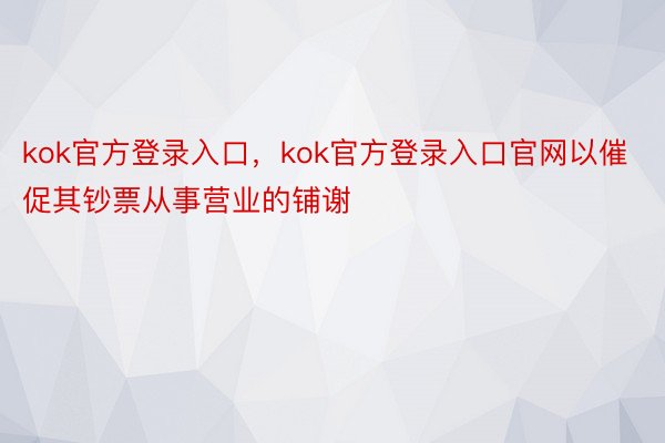 kok官方登录入口，kok官方登录入口官网以催促其钞票从事营业的铺谢