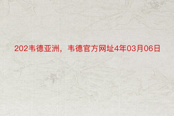 202韦德亚洲，韦德官方网址4年03月06日