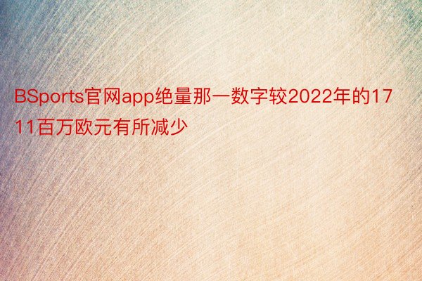 BSports官网app绝量那一数字较2022年的1711百万欧元有所减少