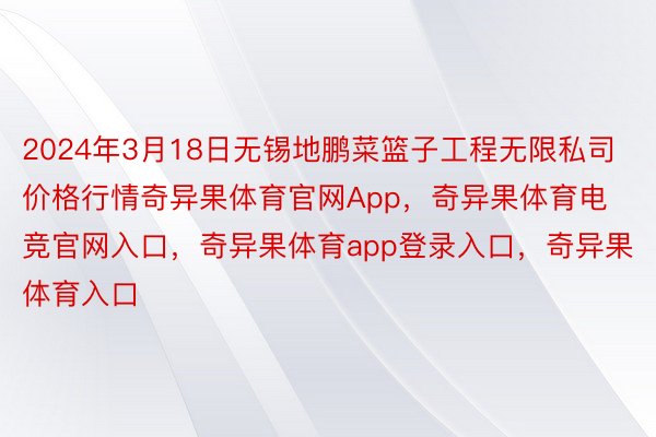 2024年3月18日无锡地鹏菜篮子工程无限私司价格行情奇异果体育官网App，奇异果体育电竞官网入口，奇异果体育app登录入口，奇异果体育入口