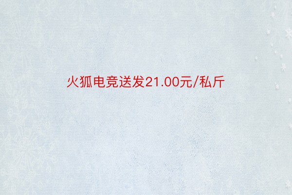 火狐电竞送发21.00元/私斤