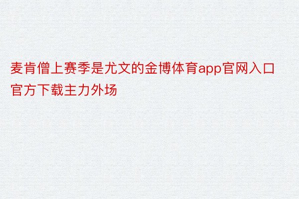 麦肯僧上赛季是尤文的金博体育app官网入口官方下载主力外场