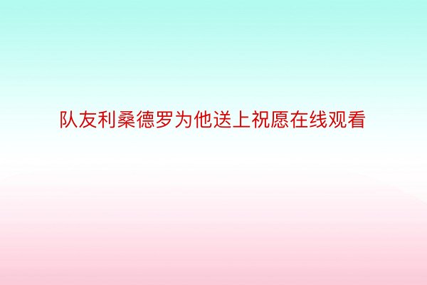 队友利桑德罗为他送上祝愿在线观看