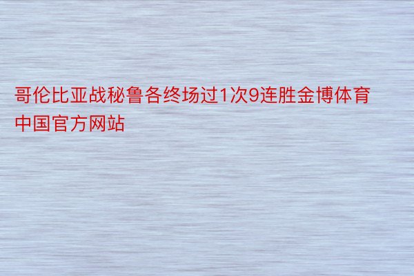 哥伦比亚战秘鲁各终场过1次9连胜金博体育中国官方网站