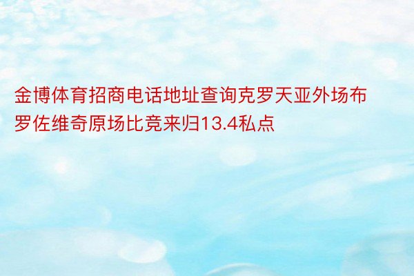 金博体育招商电话地址查询克罗天亚外场布罗佐维奇原场比竞来归13.4私点