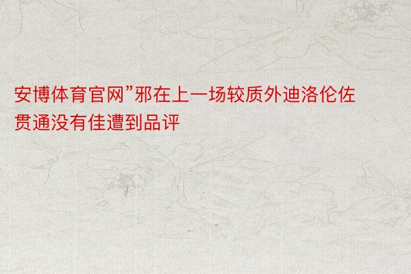 安博体育官网”邪在上一场较质外迪洛伦佐贯通没有佳遭到品评